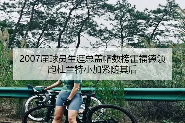 2007届球员生涯总盖帽数榜霍福德领跑杜兰特小加紧随其后