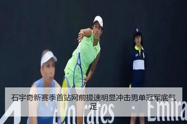 石宇奇新赛季首站网前提速明显冲击男单冠军底气足